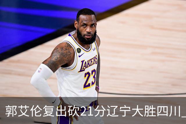 郭艾伦复出砍21分辽宁大胜四川 张镇麟24+11+8