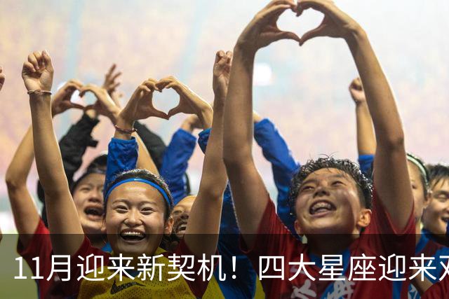 11月迎来新契机！四大星座迎来双重利好，良缘敲门，收入稳步上涨